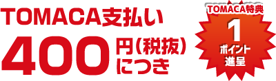 TOMACA支払い400円（税抜）につき１ポイント進呈 